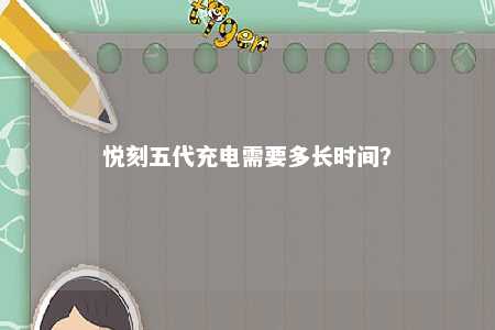 悦刻五代充电需要多长时间？ 
